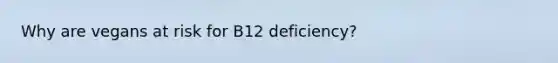 Why are vegans at risk for B12 deficiency?