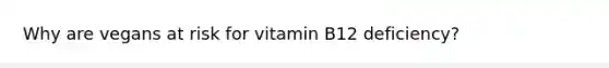 Why are vegans at risk for vitamin B12 deficiency?