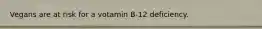 Vegans are at risk for a votamin B-12 deficiency.