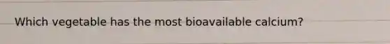 Which vegetable has the most bioavailable calcium?