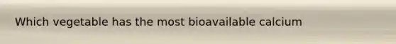 Which vegetable has the most bioavailable calcium