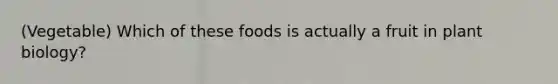 (Vegetable) Which of these foods is actually a fruit in plant biology?