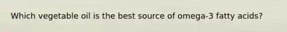 Which vegetable oil is the best source of omega-3 fatty acids?