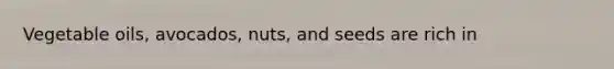 Vegetable oils, avocados, nuts, and seeds are rich in