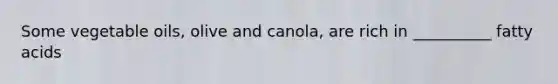 Some vegetable oils, olive and canola, are rich in __________ fatty acids