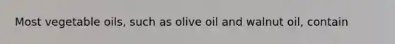 Most vegetable oils, such as olive oil and walnut oil, contain