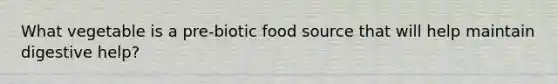 What vegetable is a pre-biotic food source that will help maintain digestive help?