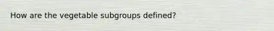 How are the vegetable subgroups defined?