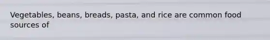 Vegetables, beans, breads, pasta, and rice are common food sources of