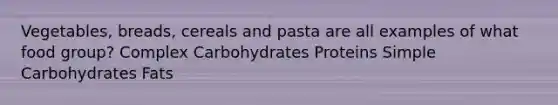 Vegetables, breads, cereals and pasta are all examples of what food group? Complex Carbohydrates Proteins Simple Carbohydrates Fats