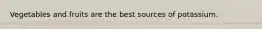Vegetables and fruits are the best sources of potassium.