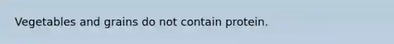 Vegetables and grains do not contain protein.