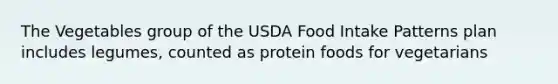 The Vegetables group of the USDA Food Intake Patterns plan includes legumes, counted as protein foods for vegetarians