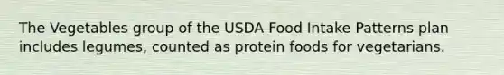 The Vegetables group of the USDA Food Intake Patterns plan includes legumes, counted as protein foods for vegetarians.