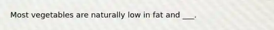 Most vegetables are naturally low in fat and ___.