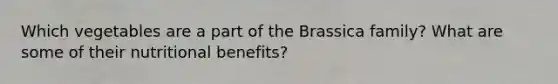 Which vegetables are a part of the Brassica family? What are some of their nutritional benefits?