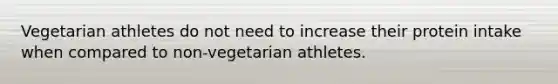 Vegetarian athletes do not need to increase their protein intake when compared to non-vegetarian athletes.