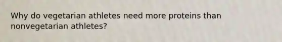Why do vegetarian athletes need more proteins than nonvegetarian athletes?