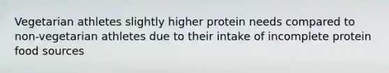 Vegetarian athletes slightly higher protein needs compared to non-vegetarian athletes due to their intake of incomplete protein food sources