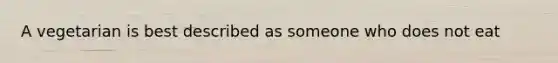 A vegetarian is best described as someone who does not eat
