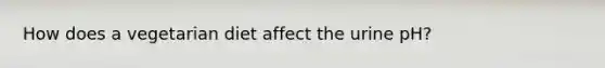 How does a vegetarian diet affect the urine pH?