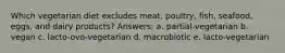 Which vegetarian diet excludes meat, poultry, fish, seafood, eggs, and dairy products? Answers: a. ​partial-vegetarian b. ​vegan c. ​lacto-ovo-vegetarian d. ​macrobiotic e. ​lacto-vegetarian