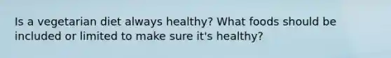 Is a vegetarian diet always healthy? What foods should be included or limited to make sure it's healthy?