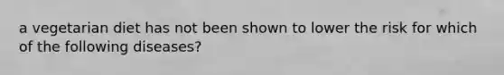 a vegetarian diet has not been shown to lower the risk for which of the following diseases?