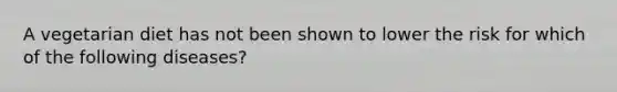 A vegetarian diet has not been shown to lower the risk for which of the following diseases?