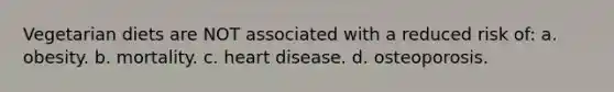 Vegetarian diets are NOT associated with a reduced risk of: a. obesity. b. mortality. c. heart disease. d. osteoporosis.