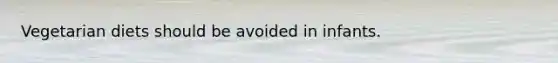 Vegetarian diets should be avoided in infants.