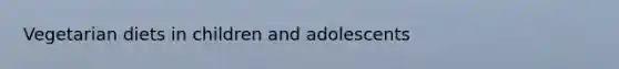 Vegetarian diets in children and adolescents