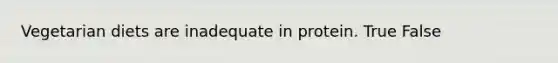 Vegetarian diets are inadequate in protein. True False