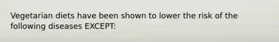 Vegetarian diets have been shown to lower the risk of the following diseases EXCEPT: