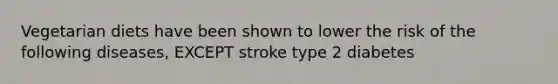 Vegetarian diets have been shown to lower the risk of the following diseases, EXCEPT stroke type 2 diabetes ​