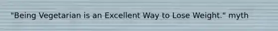 "Being Vegetarian is an Excellent Way to Lose Weight." myth