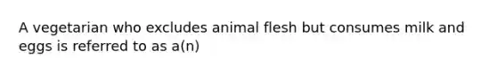 A vegetarian who excludes animal flesh but consumes milk and eggs is referred to as a(n)