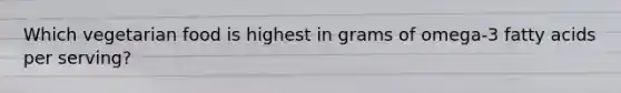 Which vegetarian food is highest in grams of omega-3 fatty acids per serving?