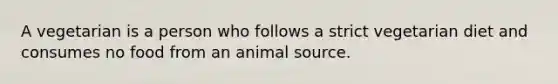 A vegetarian is a person who follows a strict vegetarian diet and consumes no food from an animal source.