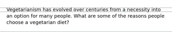 Vegetarianism has evolved over centuries from a necessity into an option for many people. What are some of the reasons people choose a vegetarian diet?