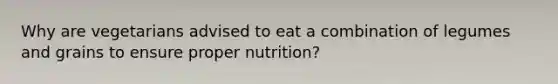 Why are vegetarians advised to eat a combination of legumes and grains to ensure proper nutrition?