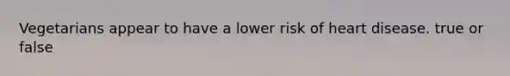 Vegetarians appear to have a lower risk of heart disease. true or false