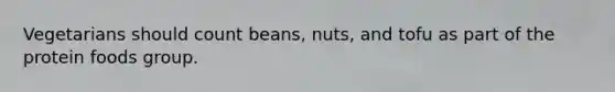 Vegetarians should count beans, nuts, and tofu as part of the protein foods group.