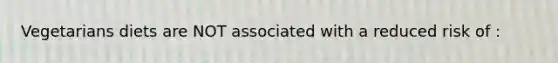 Vegetarians diets are NOT associated with a reduced risk of :