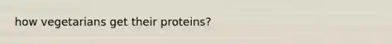 how vegetarians get their proteins?