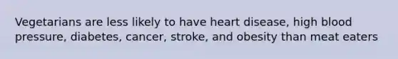 Vegetarians are less likely to have heart disease, high blood pressure, diabetes, cancer, stroke, and obesity than meat eaters
