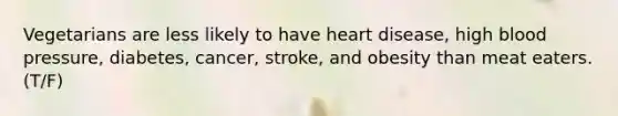 Vegetarians are less likely to have heart disease, high blood pressure, diabetes, cancer, stroke, and obesity than meat eaters. (T/F)