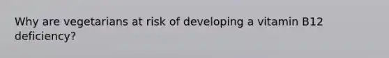 Why are vegetarians at risk of developing a vitamin B12 deficiency?