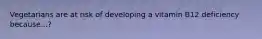 Vegetarians are at risk of developing a vitamin B12 deficiency because...?