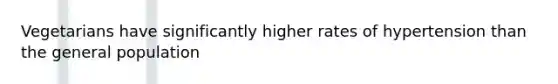 Vegetarians have significantly higher rates of hypertension than the general population